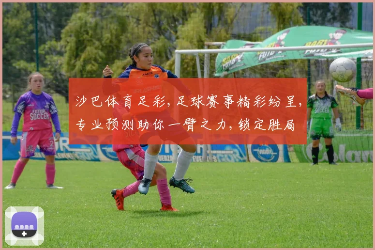 沙巴体育足彩,足球赛事精彩纷呈,专业预测助你一臂之力,锁定胜局