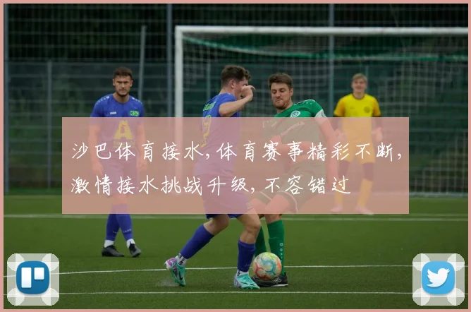沙巴体育接水,体育赛事精彩不断,激情接水挑战升级,不容错过